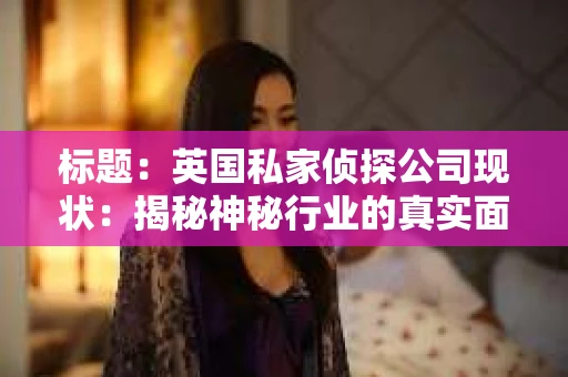 标题：英国私家侦探公司现状：揭秘神秘行业的真实面貌