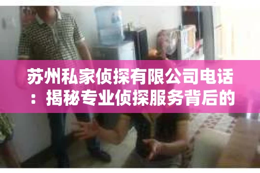 苏州私家侦探有限公司电话：揭秘专业侦探服务背后的故事