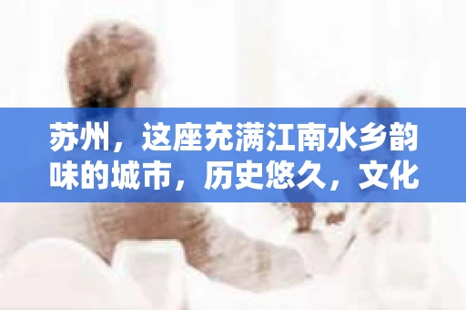 苏州，这座充满江南水乡韵味的城市，历史悠久，文化底蕴深厚。在这样一个充满故事的地方，私家侦探公司自然也不少。那么，苏州哪有私家侦探公司呢？今天，我就来给大家盘点一下。