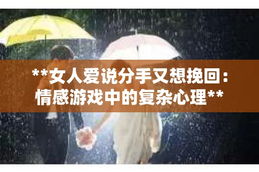 **女人爱说分手又想挽回：情感游戏中的复杂心理**