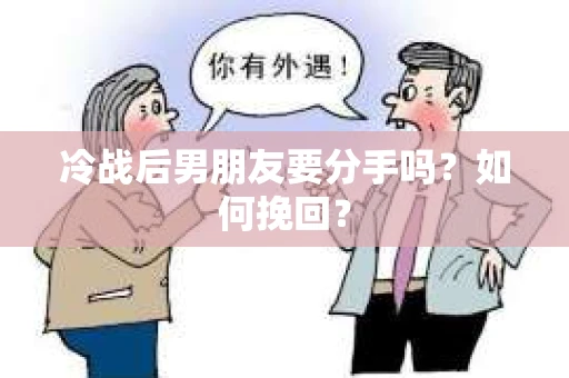 冷战后男朋友要分手吗？如何挽回？
