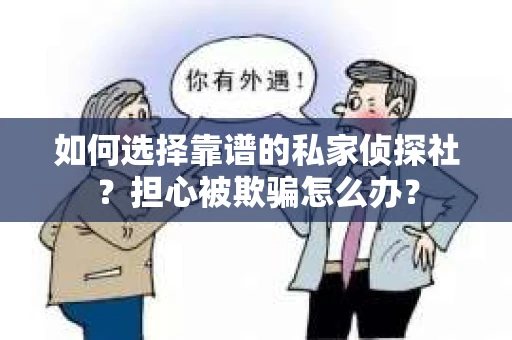 如何选择靠谱的私家侦探社?担心被欺骗怎么办? 如何选择靠谱的私家侦探社?担心被欺骗怎么办?