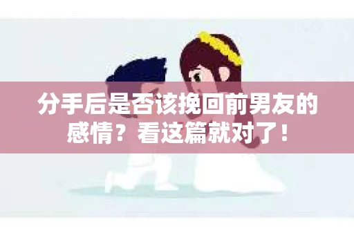 分手后是否该挽回前男友的感情?看这篇就对了! 分手后是否该挽回前男友的感情?看这篇就对了!