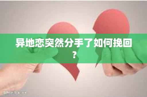异地恋突然分手了如何挽回？