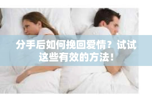分手后如何挽回爱情?试试这些有效的方法! 分手后如何挽回爱情?试试这些有效的方法!