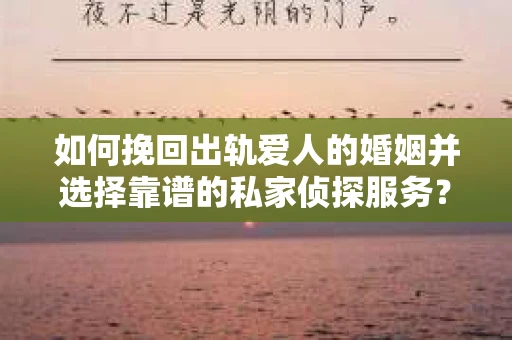 如何挽回出轨爱人的婚姻并选择靠谱的私家侦探服务? 如何挽回出轨爱人的婚姻并选择靠谱的私家侦探服务?