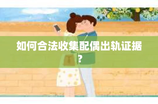 如何合法收集配偶出轨证据？