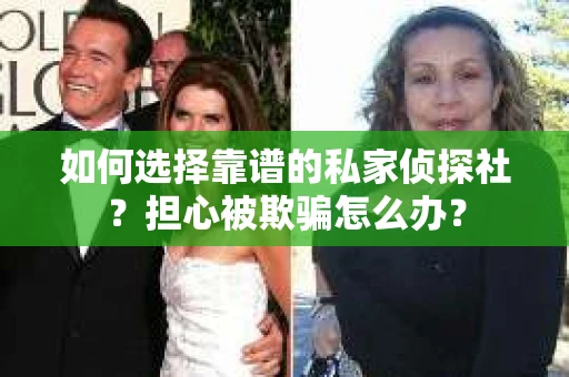 如何选择靠谱的私家侦探社？担心被欺骗怎么办？