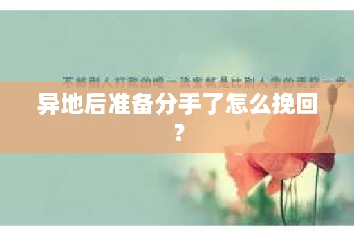 异地后准备分手了怎么挽回? 异地后准备分手了怎么挽回?