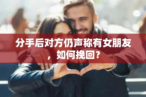 分手后对方仍声称有女朋友，如何挽回？