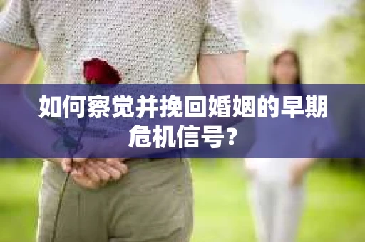 如何察觉并挽回婚姻的早期危机信号？