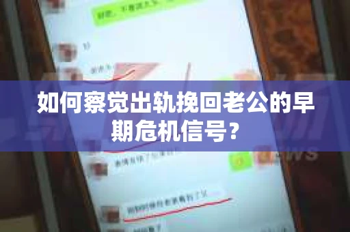 如何察觉出轨挽回老公的早期危机信号？