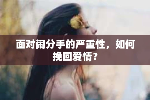 面对闹分手的严重性,如何挽回爱情? 面对闹分手的严重性,如何挽回爱情?