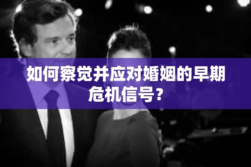 如何察觉并应对婚姻的早期危机信号？