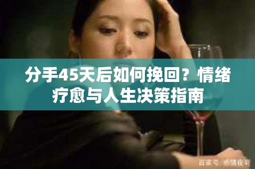 分手45天后如何挽回？情绪疗愈与人生决策指南