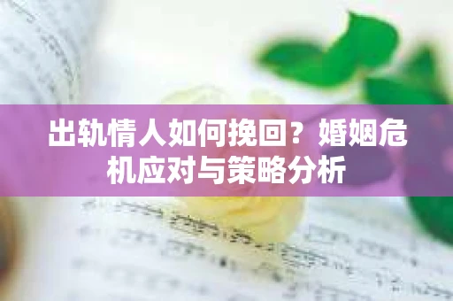 出轨情人如何挽回？婚姻危机应对与策略分析