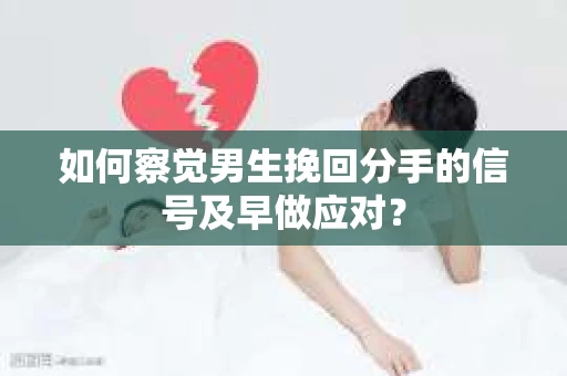 如何察觉男生挽回分手的信号及早做应对? 如何察觉男生挽回分手的信号及早做应对?