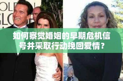 如何察觉婚姻的早期危机信号并采取行动挽回爱情？