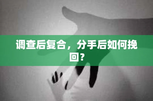 调查后复合,分手后如何挽回? 调查后复合,分手后如何挽回?