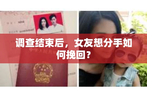 调查结束后,女友想分手如何挽回? 调查结束后,女友想分手如何挽回?