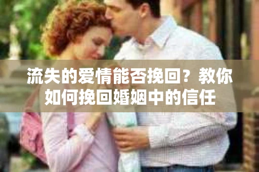 流失的爱情能否挽回?教你如何挽回婚姻中的信任 流失的爱情能否挽回?教你如何挽回婚姻中的信任