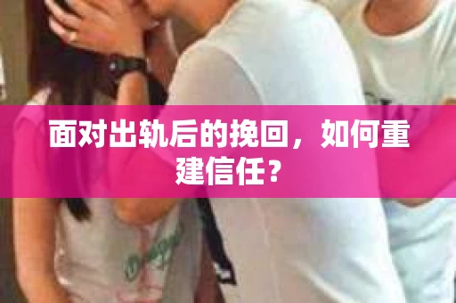 面对出轨后的挽回，如何重建信任？