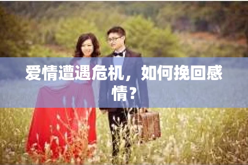 爱情遭遇危机，如何挽回感情？