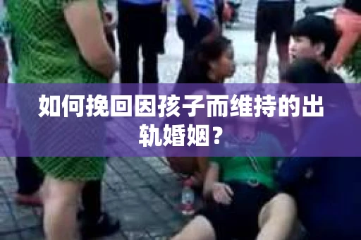 如何挽回因孩子而维持的出轨婚姻? 如何挽回因孩子而维持的出轨婚姻?