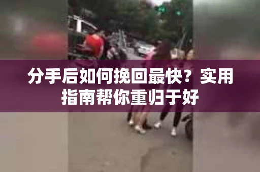 分手后如何挽回最快？实用指南帮你重归于好