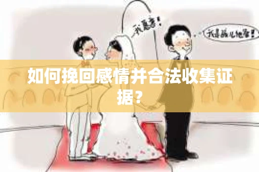 如何挽回感情并合法收集证据？