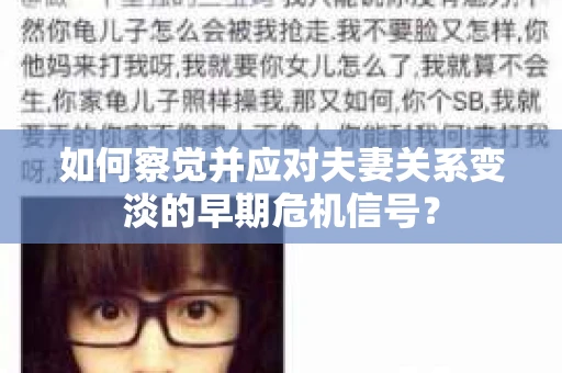 如何察觉并应对夫妻关系变淡的早期危机信号? 如何察觉并应对夫妻关系变淡的早期危机信号?