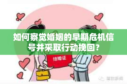如何察觉婚姻的早期危机信号并采取行动挽回? 如何察觉婚姻的早期危机信号并采取行动挽回?