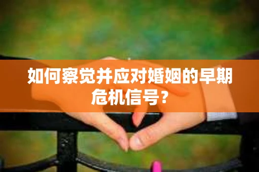 如何察觉并应对婚姻的早期危机信号？