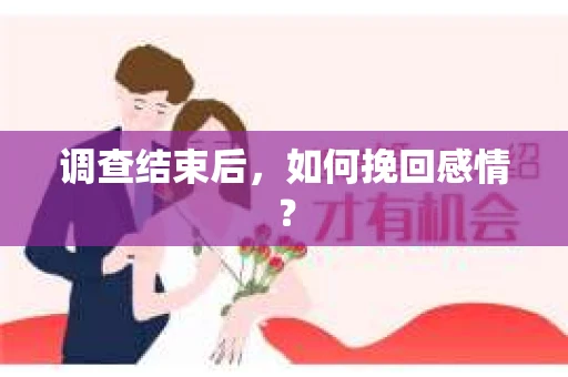 调查结束后,如何挽回感情? 调查结束后,如何挽回感情?