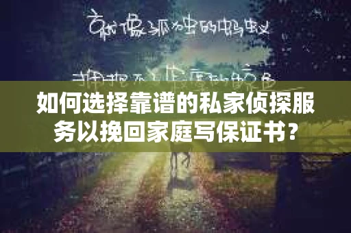 如何选择靠谱的私家侦探服务以挽回家庭写保证书? 如何选择靠谱的私家侦探服务以挽回家庭写保证书?