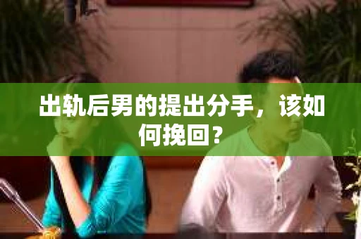 出轨后男的提出分手,该如何挽回? 出轨后男的提出分手,该如何挽回?