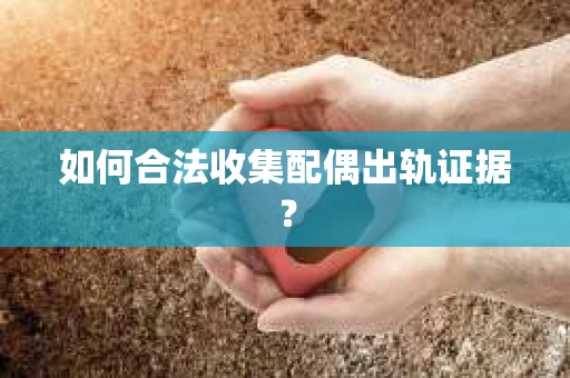 如何合法收集配偶出轨证据？