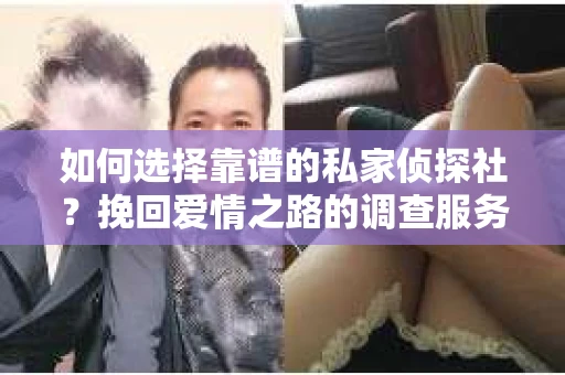 如何选择靠谱的私家侦探社？挽回爱情之路的调查服务指南