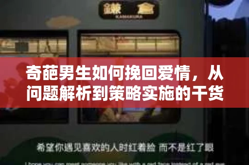 奇葩男生如何挽回爱情，从问题解析到策略实施的干货指南