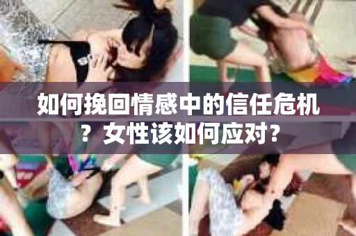 如何挽回情感中的信任危机？女性该如何应对？