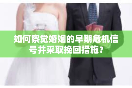 如何察觉婚姻的早期危机信号并采取挽回措施？