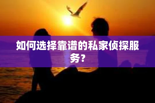 如何选择靠谱的私家侦探服务? 如何选择靠谱的私家侦探服务?