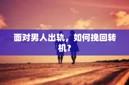 面对男人出轨，如何挽回转机？