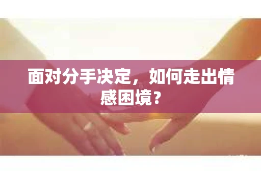 面对分手决定,如何走出情感困境? 面对分手决定,如何走出情感困境?