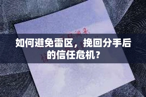 如何避免雷区，挽回分手后的信任危机？