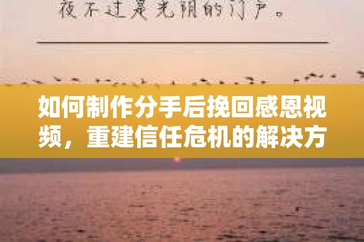 如何制作分手后挽回感恩视频,重建信任危机的解决方案 如何制作分手后挽回感恩视频,重建信任危机的解决方案