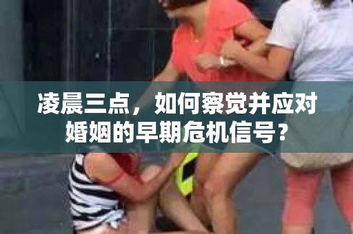 凌晨三点,如何察觉并应对婚姻的早期危机信号? 凌晨三点,如何察觉并应对婚姻的早期危机信号?