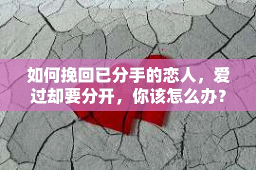 如何挽回已分手的恋人，爱过却要分开，你该怎么办？