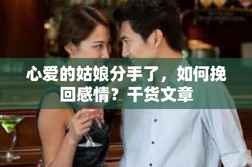 心爱的姑娘分手了,如何挽回感情?干货文章 心爱的姑娘分手了,如何挽回感情?干货文章
