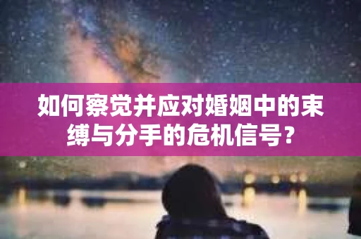 如何察觉并应对婚姻中的束缚与分手的危机信号？